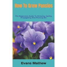 (영문도서) How To Grow Pansies: The Beginners Guide To Growing Caring Propagating And Pruning Etc Paperback, Independently Published, English, 9798360242222