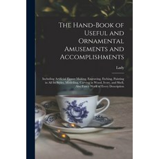(영문도서) The Hand-book of Useful and Ornamental Amusements and Accomplishments: Including Artificial F... Paperback, Legare Street Press, English, 9781014984760