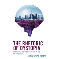 (영문도서) The Rhetoric of Dystopia: Prophecies and Provocations in the Anthropocene Hardcover, Lexington Books, English, 9781666941487
