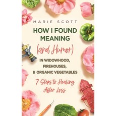 (영문도서) How I Found Meaning (And Humor) In Widowhood Firehouses & Organic Vegetables: 7 Steps to He... Hardcover, Koehler Books, English, 9781646635559