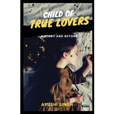 Child of True Lovers: A Story and Beyond Paperback, Digiconv Technologies Servi..., English, 9789388282185