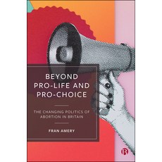 Beyond Pro-Life and Pro-Choice: The Changing Politics of Abortion in Britain Hardcover, Bristol University Press