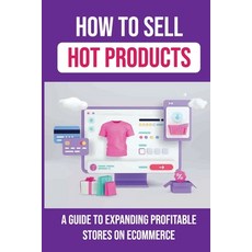(영문도서) How To Sell Hot Products: A Guide To Expanding Profitable Stores On Ecommerce: Selling On Eco... Paperback, Independently Published, English, 9798474049847