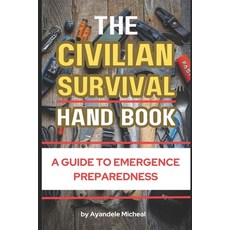 (영문도서) The CIVILIAN SURVIVAL HANDBOOK: A Guide to Emergence Preparedness Paperback, Independently Published, English, 9798307130902