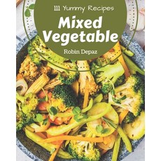 111 Yummy Mixed Vegetable Recipes: Enjoy Everyday With Yummy Mixed Vegetable Cookbook! Paperback, Independently Published