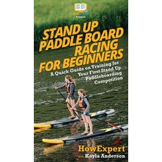 (영문도서) Stand Up Paddle Board Racing for Beginners: A Quick Guide on Training for Your First Stand Up... Hardcover, Howexpert, English, 9781950864973