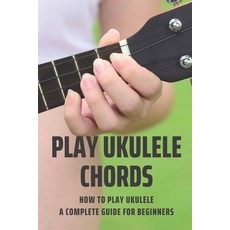 (영문도서) Play Ukulele Chords: How To Play Ukulele A Complete Guide For Beginners: Play Ukulele Songs Paperback, Independently Published, English, 9798507396993