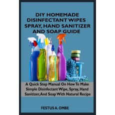 DIY Homemade Disinfectant Wipes Spray Hand Sanitizer and Soap Guide: A Quick Step By Step Manual ... Paperback, Independently Published