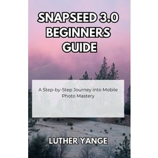(英文圖書)Snapseed 3.0 Beginners Guide: A Step-by-Step Journey into Mobile Photo Mastery 平裝版, Independently Published, 英文