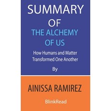 Summary of The Alchemy of Us By Ainissa Ramirez: How Humans and Matter Transformed One Another Paperback, Independently Published