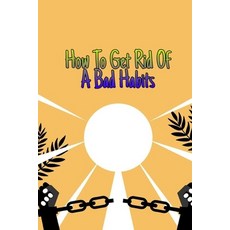 How To Get Rid of A Bad Habits: The Small Change That Change Everything Paperback, Independently Published
