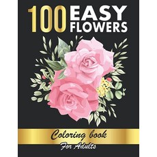 100 Easy Flowers coloring book for adults: Simple and Beautiful Flowers Designs. Relax Fun Easy
