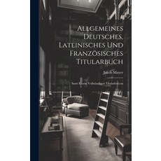 (영문도서) Allgemeines Deutsches Lateinisches Und Französisches Titularbuch: Samt Einem Vollständigen T... Hardcover, Legare Street Press, English, 9781020188398