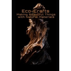 (영문도서) Eco-Crafts: Making Beautiful Things with Natural Materials Paperback, Independently Published, English, 9798390454428