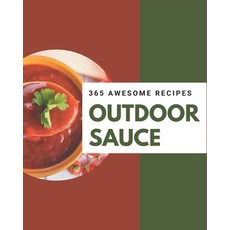 365 Awesome Outdoor Sauce Recipes: The Best-ever of Outdoor Sauce Cookbook Paperback, Independently Published