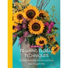 Framing Floral Techniques: Floral Design Skill Building Inspirations & Explorations Hardcover, Schiffer Publishing, English, 9780764362002