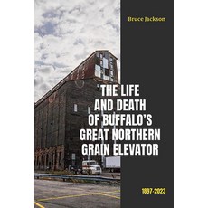 (영문도서) The Life and Death of Buffalo's Great Northern Grain Elevator: 1897-2023 Paperback, Excelsior Editions/State Un..., English, 9781438497037