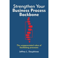 Strengthen Your Business Process Backbone: The unappreciated value of facilitating processes Paperback, Independently Published, English, 9798554576324