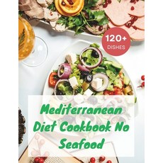 (영문도서) Mediterranean Diet Cookbook No Seafood: A Seafood-Free Cookbook with 120+ Deliciou Recipes Paperback, Independently Published, English, 9798878723695