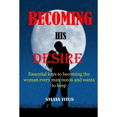 (영문도서) Becoming His Desire: Essential keys to becoming the woman every man needs and wants to keep Paperback, Independently Published, English, 9798420840252