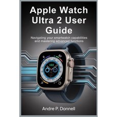 (영문도서)Apple Watch Ultra 2 User Guide: Navigating Your Smartwatch Capabilities and Mast... Paperback, Independently Published, English, 9798292614937