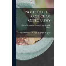 Notes On The Practice Of Osteopathy: From The Lectures Of Dr. George M. Laughlin Dr. George A. St, Notes On The Practice Of Osteo
