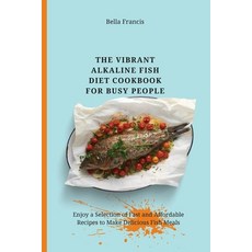(영문도서) The Vibrant Alkaline Fish Diet Cookbook for Busy People: Enjoy a Selection of Fast and Afford... Paperback, Bella Francis, English, 9781802695137
