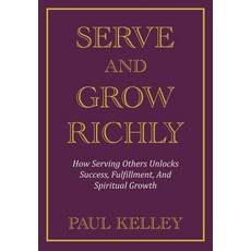 (영문도서)Serve and Grow Richly: How Serving Others Unlocks Success Fulfillment And Spir... Hardcover, Paul Kelley, English, 9798993153704