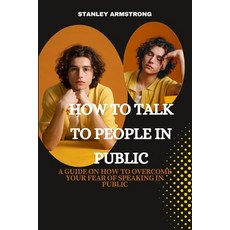 (영문도서) How to Talk to People in Public: A Guide on How to Overcome Your Fear of Speaking In Public Paperback, Independently Published, English, 9798362964474