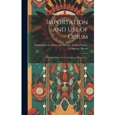 (영문도서) Importation and Use of Opium: Hearings Before the Committee on Ways and ... Hardcover, Legare Street Press, English, 9781019525302
