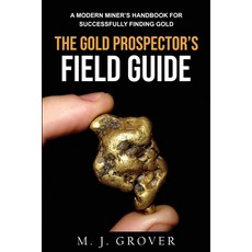 (영문도서) The Gold Prospector's Field Guide: A Modern Miner's Handbook for Successfully Finding Gold Paperback, M. J. Grover, English, 9781736275030