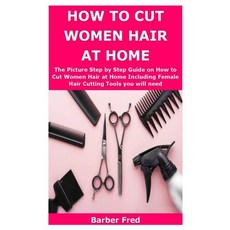 How to Cut Women Hair at Home: The Picture Step by Step Guide on How to Cut Women Hair at Home Inclu... Paperback, Independently Published