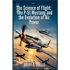 (영문도서)The Science of Flight: The P-51 Mustang and the Evolution of Air Power: The Comp... Paperback, Independently Published, English, 9798268776126