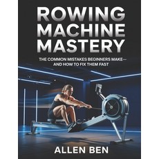 (영문도서)Rowing Machine Mastery: The Common Mistakes Beginners Make-And How to Fix Them Fast Paperback, Independently Published, English, 9798245034942