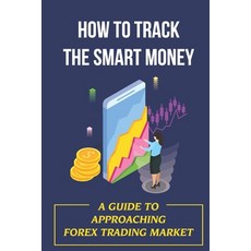 (영문도서) How To Track The Smart Money: A Guide To Approaching Forex Trading Market: Trading Strategies Paperback, Independently Published, English, 9798474882802