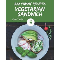 222 Yummy Vegetarian Sandwich Recipes: A Yummy Vegetarian Sandwich Cookbook that Novice can Cook Paperback, Independently Published