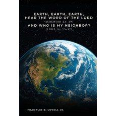 (영문도서)Earth Earth Earth Hear the Word of the Lord: And Who Is My Neighbor? Paperback, Franklin B. Lovell Jr., English, 9781970440218