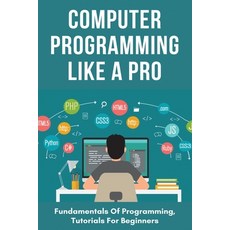 Computer Programming Like A Pro: Fundamentals of Programming Tutorials For Beginners: How To Program Paperback, Independently Published, English, 9798722246387