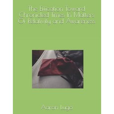 (영문도서) The Effication Toward Chronicled Times In Matters Of Relativity and Awareness Paperback, Independently Published, English, 9798335960168