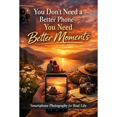 (영문도서)You Don't Need a Better Phone-You Need Better Moments: Smartphone Photography fo... Paperback, Independently Published, English, 9798241909039