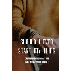 Should I Even Start My Thing: Create Massive Impact And Make Money While Doing It: How To Earn Extra... Paperback, Independently Published, English, 9798727149720