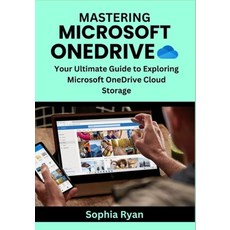 Mastering Microsoft Onedrive:Your Ultimate Guide to Exploring Microsoft OneDrive Cloud Storage, Mastering Microsoft Onedrive, Ryan, Sophia(저), Independently Published