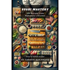(영문도서) Sushi Mastery: 100 Recipes from Nakamoto's Kitchen Paperback, Takeshi Nakamoto, English, 9798330459797