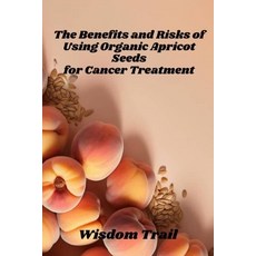 (영문도서) The Benefits And Risks Of Using Apricot Seeds For Cancer Treatment Paperback, Independently Published, English, 9798338028346