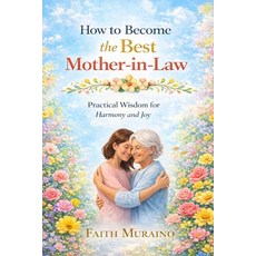 (영문도서)How to Become the Best Mother In-Law: Practical Wisdom for Harmony and Joy. Paperback, Independently Published, English, 9798244452082