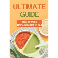 (영문도서) Ultimate Guide: How To Make Homemade Baby Food: How To Make Baby Food Paperback, Independently Published, English, 9798467273921