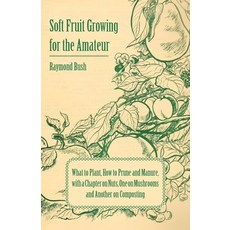 Soft Fruit Growing for the Amateur - What to Plant How to Prune and Manure with a Chapter on Nuts O..., Pomona Press