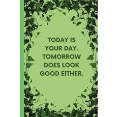 Today Is Your Day. Tomorrow Does Look Good Either.: In The Garden Of Life Positive Affirmation Ins, Today Is Your Day. Tomorrow Do