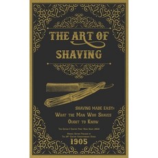 (영문도서) The Art of Shaving - Shaving Made Easy: What the Man Who Shaves Ought to Know Hardcover, Century Print Media Group, English, 9781925907667