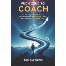 (영문도서)From Zero to Coach: The Self-Taught Pro's Roadmap to Mastering a Powerful Coachi... Paperback, Independently Published, English, 9798265049681